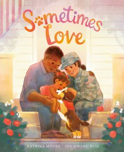 Sometimes Love By Katrina Moore Illustrated by Joy Hwang Ruiz Dial, 2022, $17.99